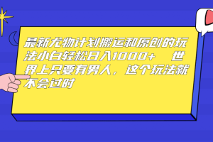 最新尤物計劃搬運和原創玩法：小白日入1000  世上只要有男人，玩法就不過時