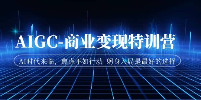 AIGC-商業變現特訓營 AI時代來臨，焦慮不如行動 躬身入局是最好的選擇插圖