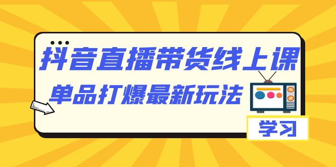 抖音·直播帶貨線上課，單品打爆最新玩法（12節課）插圖