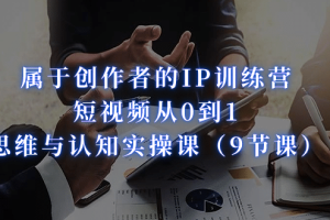 屬于創(chuàng)作者的IP訓(xùn)練營：短視頻從0到1、思維與認(rèn)知實操課（9節(jié)課）