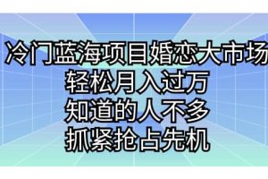 冷門藍海項目婚戀大市場，輕松月入過萬，知道的人不多，抓緊搶占先機