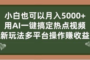 小白也可以月入5000 ， 用AI一鍵搞定熱點(diǎn)視頻， 新玩法多平臺操作賺收益