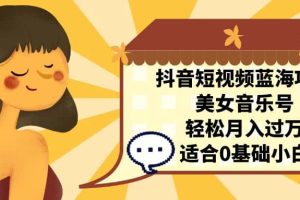 抖音短視頻藍海項目，美女音樂號，輕松月入過萬 適合小白（教程 100G素材）