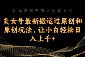 美女號(hào)最新搬運(yùn)過原創(chuàng)和原創(chuàng)玩法，讓小白輕松日入上千