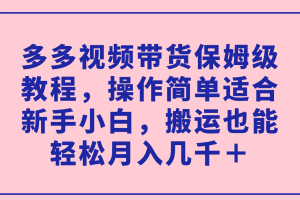 多多視頻帶貨保姆級教程，操作簡單適合新手小白，搬運也能輕松月入幾千＋