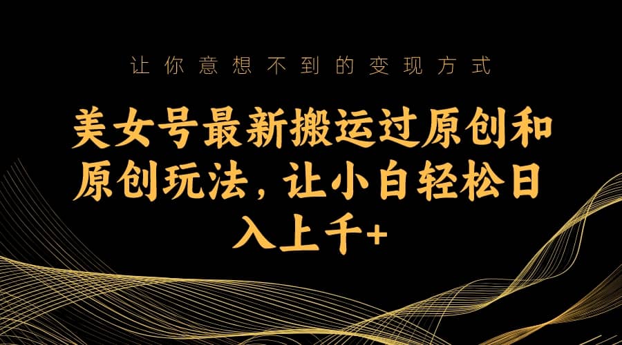 美女號(hào)最新搬運(yùn)過原創(chuàng)和原創(chuàng)玩法，讓小白輕松日入上千插圖