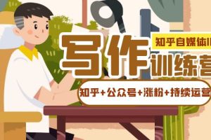 知乎-自媒體IP寫作實(shí)操訓(xùn)練營：如何做知乎 公眾號 漲粉 持續(xù)運(yùn)營！