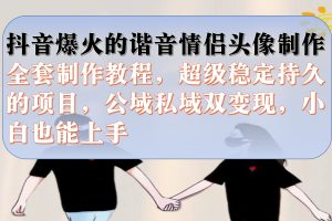 抖音爆火的諧音情侶頭像制作全套制作教程，超級穩(wěn)定持久，公域私域雙變現(xiàn)