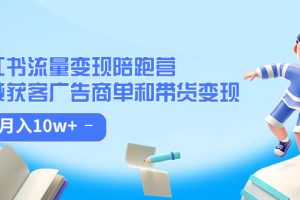 小紅書流量·變現陪跑營:私域獲客廣告商單和帶貨變現 月入10w