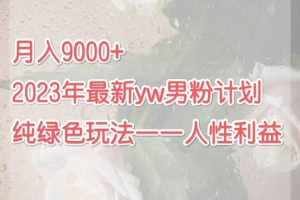 月入9000 2023年9月最新yw男粉計劃綠色玩法——人性之利益