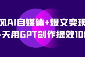 AI自媒體 爆文變現營，14天用GPT創作提效10倍（12節課）