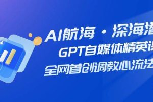 AI航海·深海潛行，GPT自媒體精英課，全網首創調教心流法3.0（20節課）