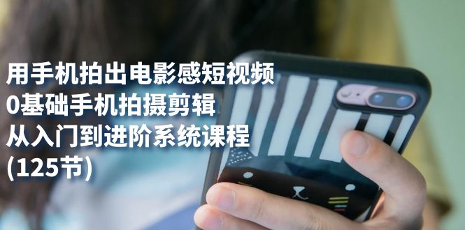 用手機拍出電影感短視頻，0基礎(chǔ)手機拍攝剪輯，從入門到進階系統(tǒng)課程(125節(jié))插圖