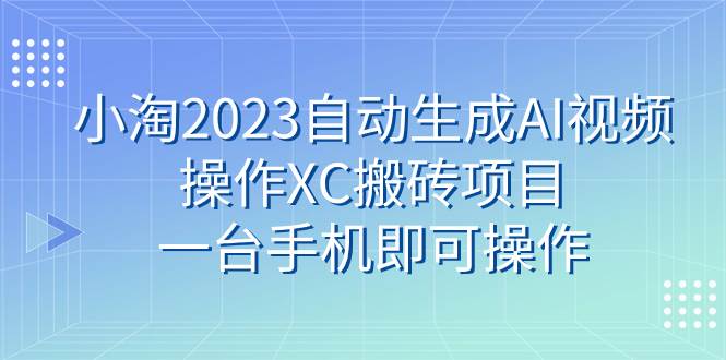 小淘2023自動(dòng)生成AI視頻操作XC搬磚項(xiàng)目，一臺(tái)手機(jī)即可操作插圖