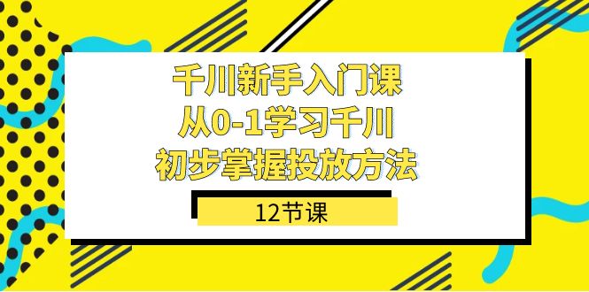 千川-新手入門課,從0-1學習千川,初步掌握投放方法(12節課)插圖 千川-新手入門課,從0-1學習千川,初步掌握投放方法(12節課)插圖