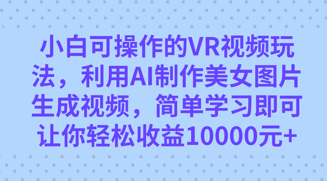 小白可操作的VR視頻玩法,利用AI制作美女圖片生成視頻,你輕松收益10000插圖 小白可操作的VR視頻玩法,利用AI制作美女圖片生成視頻,你輕松收益10000插圖