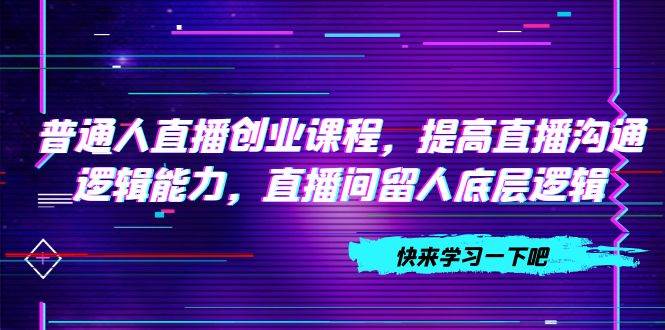 普通人直播創業課程，提高直播溝通邏輯能力，直播間留人底層邏輯（10節）插圖