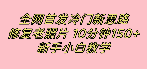 全網首發冷門新思路，修復老照片，10分鐘收益150 ，適合新手操作的項目插圖