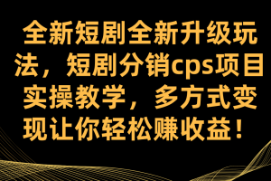 全新短劇全新升級玩法，短劇分銷cps項目實操教學 多方式變現讓你輕松賺收益