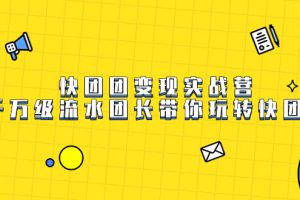 快團團變現實戰營，千萬級流水團長帶你玩轉快團團