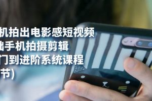 用手機拍出電影感短視頻，0基礎(chǔ)手機拍攝剪輯，從入門到進階系統(tǒng)課程(125節(jié))