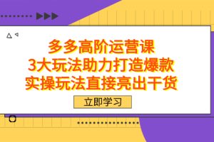 拼多多高階·運營課，3大玩法助力打造爆款，實操玩法直接亮出干貨