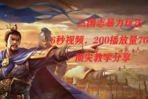 三國志暴力玩法，6秒視頻，200播放量700收益，頂尖教學分享