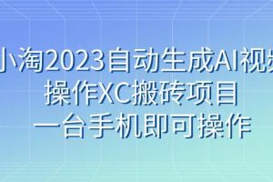 小淘2023自動(dòng)生成AI視頻操作XC搬磚項(xiàng)目，一臺(tái)手機(jī)即可操作