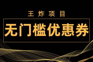 王炸項目！無門檻優惠券，單號日入300 ，無需經驗直接上手