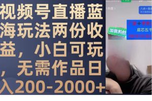 視頻號直播藍海玩法兩份收益，小白可玩，無需作品日入200-2000