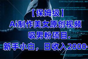 【保姆級】  制作Ai美女原創(chuàng)視頻吸男粉項目.小白日收入2000 （附素材工具）