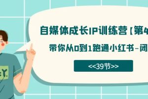 自媒體-成長IP訓(xùn)練營【第4期】：帶你從0到1跑通小紅書-閉環(huán)（39節(jié)）