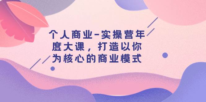 個人商業-實操營年度大課,打造以你為核心的商業模式(29節課)插圖 個人商業-實操營年度大課,打造以你為核心的商業模式(29節課)插圖