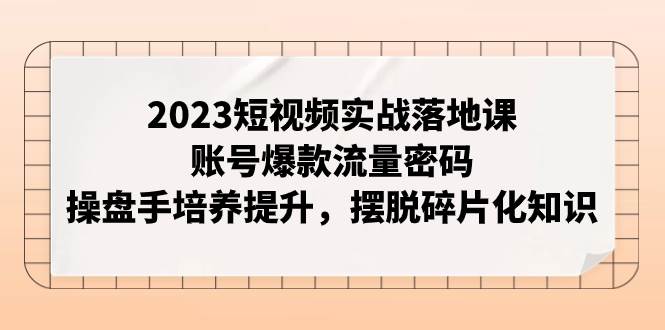 2023短視頻實戰落地課,賬號爆款流量密碼,操盤手培養提升,擺脫碎片化知識插圖 2023短視頻實戰落地課,賬號爆款流量密碼,操盤手培養提升,擺脫碎片化知識插圖
