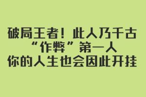 某付費(fèi)文章：破局王者！此人乃千古“作弊”第一人，你的人生也會因此開掛