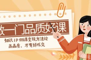 如何做一門·品質好課，知識IP做課變現方法論，高品質，才有好成交（11節）