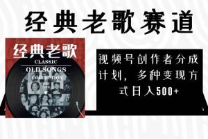 視頻號創(chuàng)作者分成計劃，經(jīng)典老歌賽道，多種變現(xiàn)方式日入500 （完整素材）