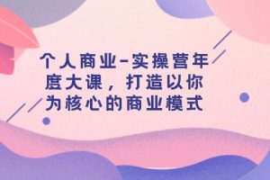 個人商業-實操營年度大課，打造以你為核心的商業模式（29節課）