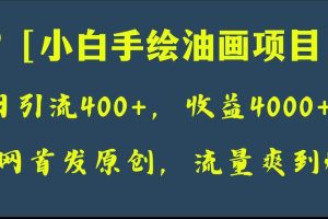 全網首發原創，日引流400 ，收益4000 ，小白手繪油畫項目