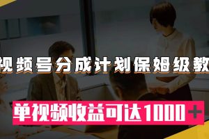 視頻號分成計劃保姆級教程：從開通收益到作品制作，單視頻收益可達1000＋