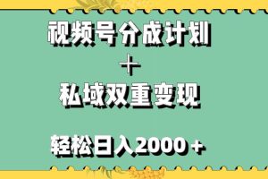 視頻號分成計劃＋私域雙重變現，輕松日入1000＋，無任何門檻，小白輕松上手