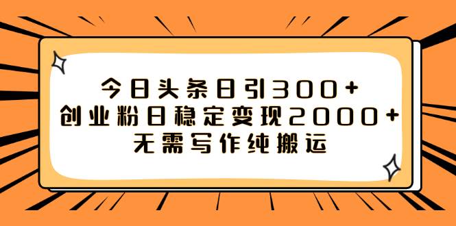 今日頭條日引300 創業粉日穩定變現2000 無需寫作純搬運插圖