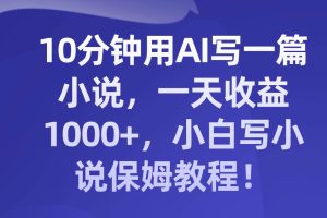 10分鐘用AI寫一篇小說，一天收益1000 ，小白寫小說保姆教程！