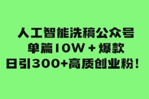 人工智能洗稿公眾號單篇10W＋爆款，日引300 高質創業粉！