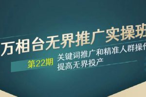 萬相臺無界推廣實操班【22期】關鍵詞推廣和精準人群操作應用，提高無界投產