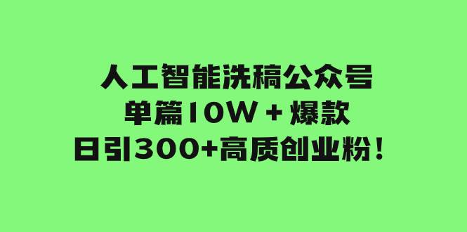 人工智能洗稿公眾號單篇10W＋爆款，日引300 高質創業粉！插圖
