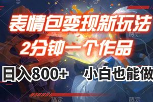 表情包變現最新玩法，2分鐘一個視頻，日入800 ，小白也能做