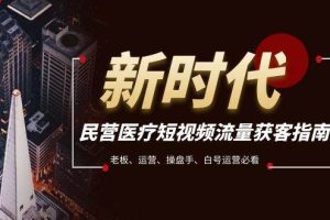 民營醫(yī)療-短視頻流量獲客必備指南,老板、運(yùn)營、操盤手、白號運(yùn)營必看