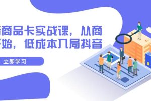 抖音商品卡實戰課，從商城開始，低成本入局抖音（13節課）