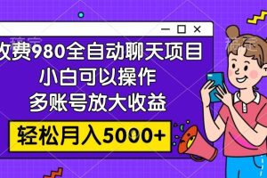 收費980的全自動聊天玩法，小白可以操作，多賬號放大收益，輕松月入5000
